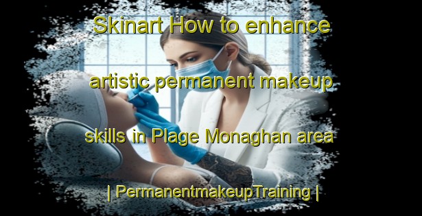 Skinart How to enhance artistic permanent makeup skills in Plage Monaghan area | PermanentmakeupTraining | PermanentmakeupClasses | SkinartTraining-Canada